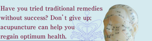 Have you tried traditional remedies without success? Donft give up; acupuncture can help you regain optimum health.
