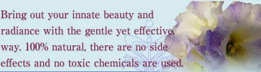 Bring out your innate beauty and radiance with the gentle yet effective way. 100% natural, there are no side effects and no toxic chemicals are used.