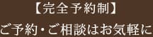 【完全予約】ご予約・ご相談はお気軽に